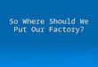 So Where Should We Put Our Factory?