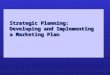 Strategic Planning:   Developing and Implementing  a Marketing Plan