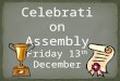 Celebration Assembly Friday 13 th  December