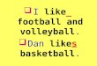 I like _  football and volleyball . Dan like s  basketball 