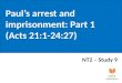 Paul’s arrest and imprisonment: Part 1 (Acts 21:1-24:27)