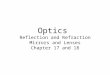 Optics  Reflection and Refraction Mirrors and Lenses Chapter 17 and 18