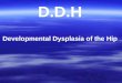 D.D.H Developmental Dysplasia of the Hip