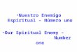 Nuestro Enemigo Espiritual – Número uno Our Spiritual Enemy –                     Number one