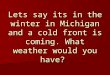 Lets say its in the winter in Michigan and a cold front is coming. What weather would you have?