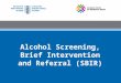 Alcohol Screening, Brief Intervention and Referral (SBIR)