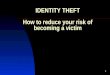 IDENTITY THEFT How to reduce your risk of becoming a victim
