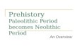 Prehistory Paleolithic Period becomes Neolithic Period