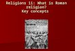 Religions  11:  What  is Roman  religion ? Key concepts