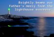 Brightly beams our Father’s mercy from the lighthouse evermore;