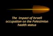 The  impact of Israeli occupation on the Palestinian health status