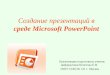 Создание презентаций в  среде  Microsoft PowerPoint