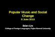Popular Music and Social Change 5 June 2013 Brian Lim