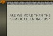 ARE WE MORE THAN THE SUM OF OUR NUMBERS?
