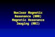Nuclear Magnetic Resonance (NMR) Magnetic Resonance Imaging (MRI)