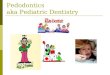 Pedodontics aka Pediatric Dentistry