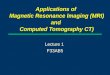 Applications of  Magnetic Resonance Imaging (MRI) and  Computed Tomography CT)