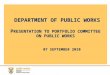 DEPARTMENT OF PUBLIC WORKS P RESENTATION TO PORTFOLIO COMMITTEE ON PUBLIC WORKS 07 SEPTEMBER 2010