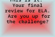 This is it.  Your final review for ELA.  Are you up for the challenge?