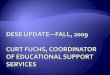 Dese Update—fall, 2009 Curt Fuchs, coordinator of Educational Support Services