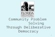 Community Problem          Solving Through Deliberative Democracy