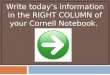 Write today’s information in the RIGHT COLUMN of your Cornell Notebook