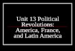 Unit 13 Political Revolutions: America, France, and Latin America