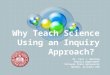 Why Teach Science  Using an Inquiry  Approach?