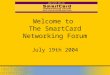 Welcome to  The SmartCard Networking Forum July 19th 2004