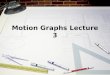 Motion Graphs Lecture 3
