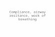 Compliance, airway resitance, work of breathing