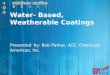 Water- Based, Weatherable Coatings Presented by: Bob Parker, AGC Chemicals Americas, Inc