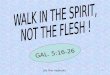 WALK IN THE SPIRIT,  NOT THE FLESH !