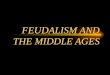 FEUDALISM AND THE MIDDLE AGES