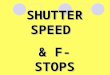 SHUTTER SPEED  & F-STOPS
