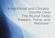 Knighthood and Chivalry  Courtly Love The Round Table “Gawain, Torre, and Pellinore”