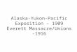 Alaska-Yukon-Pacific Exposition – 1909 Everett Massacre/Unions -1916