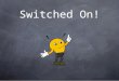 Switched On!