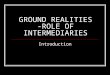 GROUND REALITIES -ROLE OF INTERMEDIARIES