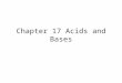 Chapter 17 Acids and Bases