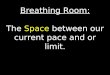 Breathing Room: The  Space  between our current pace and or limit