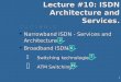 Lecture #10: ISDN Architecture and Services