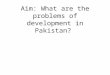 Aim: What are the problems of development in Pakistan?