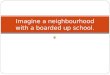Imagine a neighbourhood  with a boarded up school