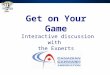 Get on Your Game  Interactive discussion with  the Experts