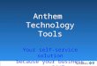 Anthem  Technology Tools Your self-service solution because your business runs 24/7
