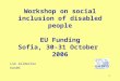 Workshop on social inclusion of disabled people EU Funding Sofia, 30-31 October  2006