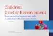 Children Grief & Bereavement How can we understand and help  a child deal with their pain of loss