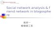 Social network analysis & friend network in blogosphere