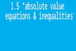 1.5 “absolute value  equations & inequalities”